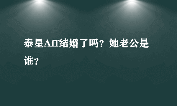 泰星Aff结婚了吗？她老公是谁？