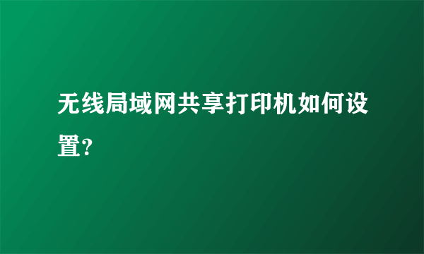 无线局域网共享打印机如何设置？