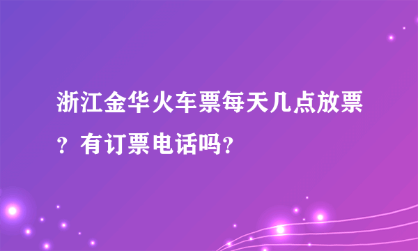 浙江金华火车票每天几点放票？有订票电话吗？