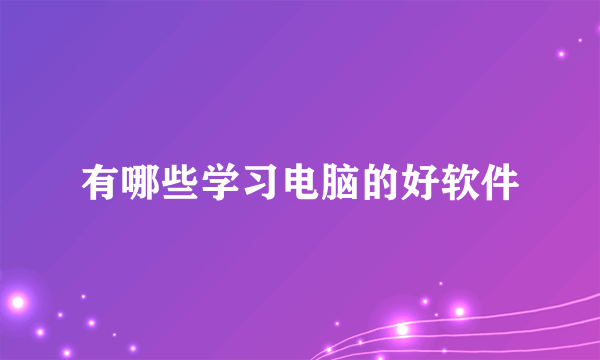 有哪些学习电脑的好软件