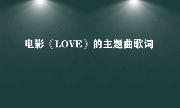 电影《LOVE》的主题曲歌词