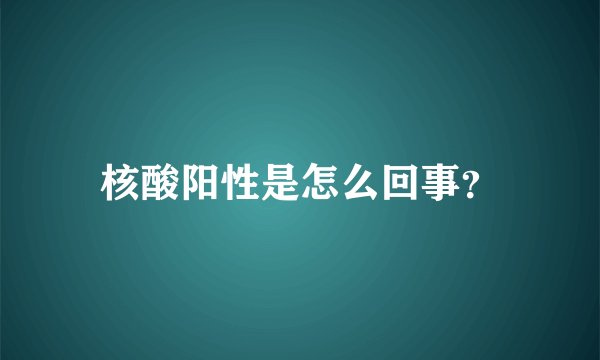 核酸阳性是怎么回事？