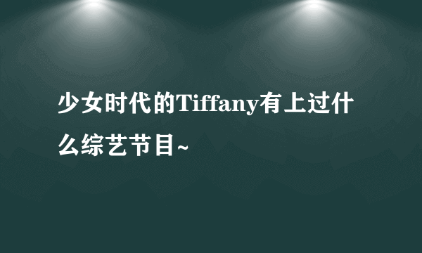 少女时代的Tiffany有上过什么综艺节目~