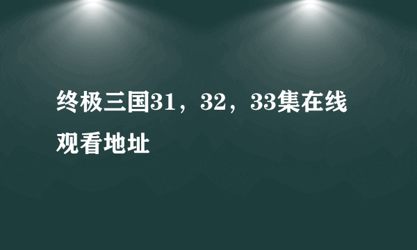 终极三国31，32，33集在线观看地址