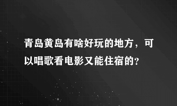 青岛黄岛有啥好玩的地方，可以唱歌看电影又能住宿的？