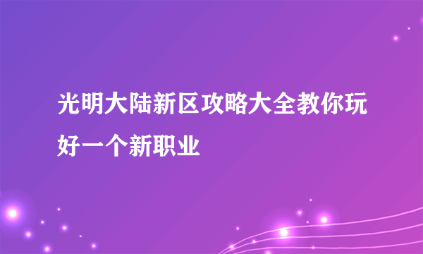 光明大陆新区攻略大全教你玩好一个新职业