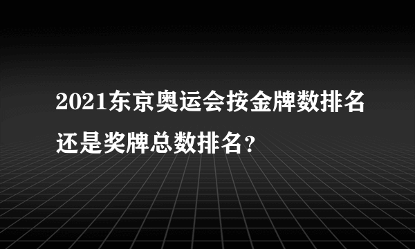 2021东京奥运会按金牌数排名还是奖牌总数排名？