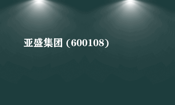 亚盛集团 (600108)