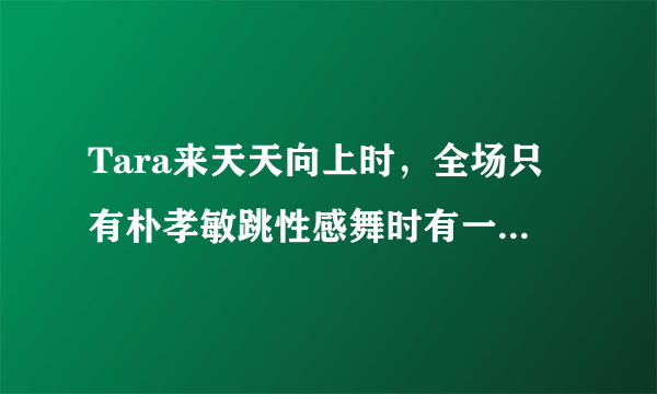 Tara来天天向上时，全场只有朴孝敏跳性感舞时有一点的歌，这首歌叫什么？