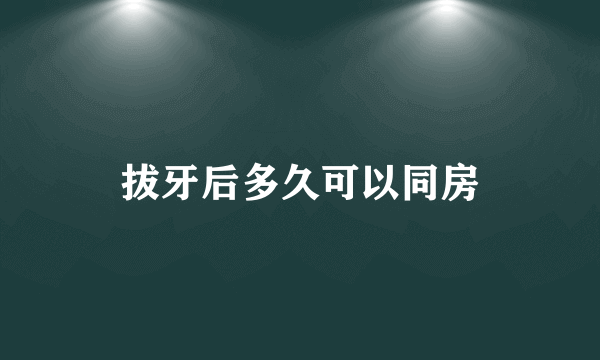 拔牙后多久可以同房