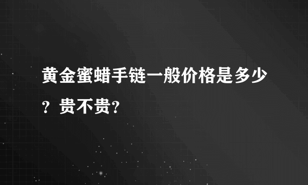 黄金蜜蜡手链一般价格是多少？贵不贵？