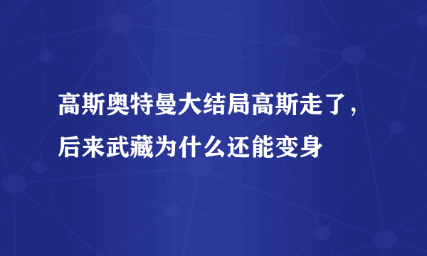 高斯奥特曼大结局高斯走了，后来武藏为什么还能变身