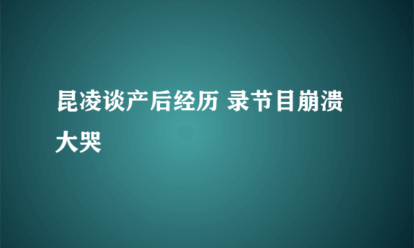 昆凌谈产后经历 录节目崩溃大哭