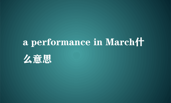 a performance in March什么意思