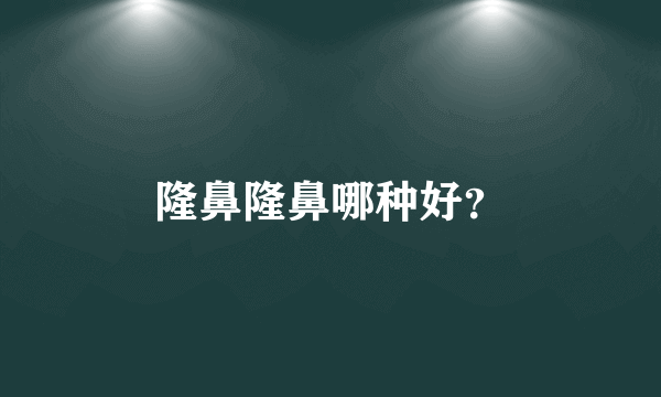 隆鼻隆鼻哪种好？