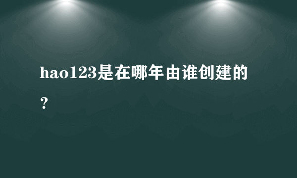 hao123是在哪年由谁创建的？