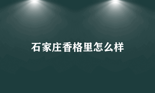 石家庄香格里怎么样