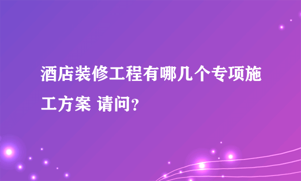 酒店装修工程有哪几个专项施工方案 请问？