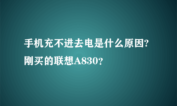 手机充不进去电是什么原因?刚买的联想A830？