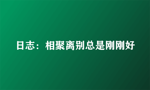 日志：相聚离别总是刚刚好