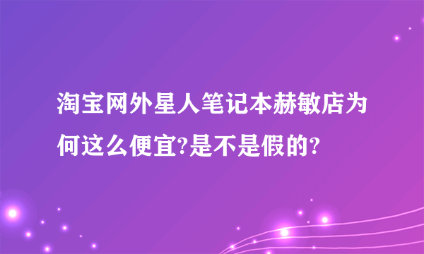 淘宝网外星人笔记本赫敏店为何这么便宜?是不是假的?