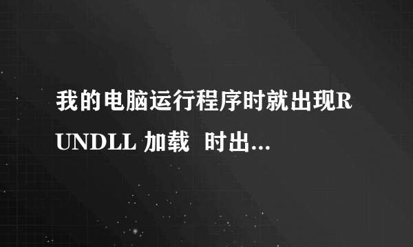 我的电脑运行程序时就出现RUNDLL 加载  时出错，找不到指定的模块！我不知道这个是什么文件，不会解决？