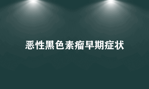 恶性黑色素瘤早期症状