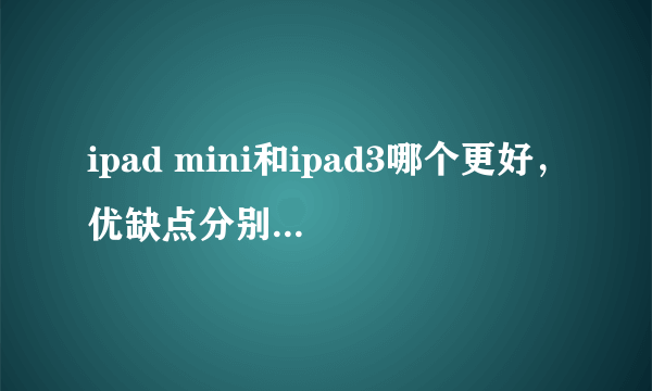 ipad mini和ipad3哪个更好，优缺点分别是什么？