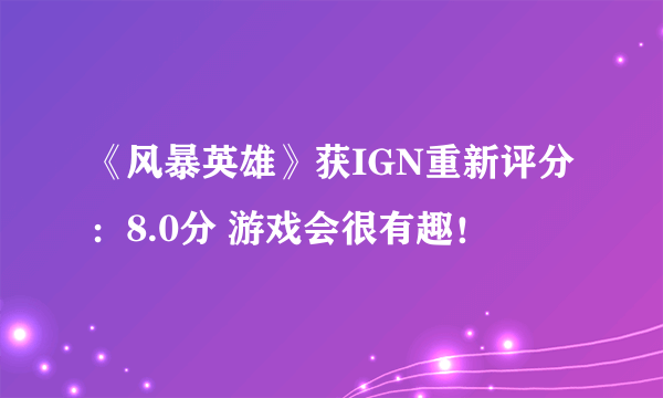 《风暴英雄》获IGN重新评分：8.0分 游戏会很有趣！