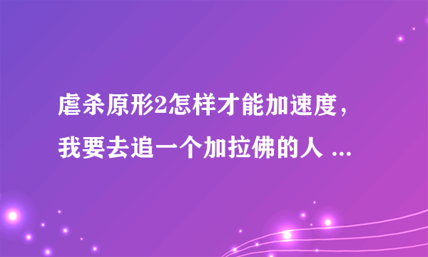 虐杀原形2怎样才能加速度，我要去追一个加拉佛的人 追不上 求做什么任务加点