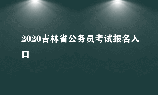 2020吉林省公务员考试报名入口