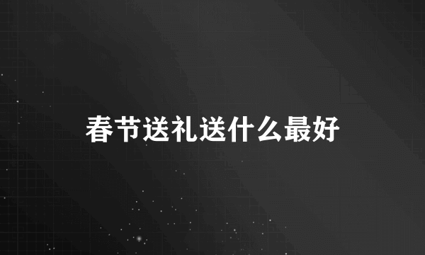 春节送礼送什么最好