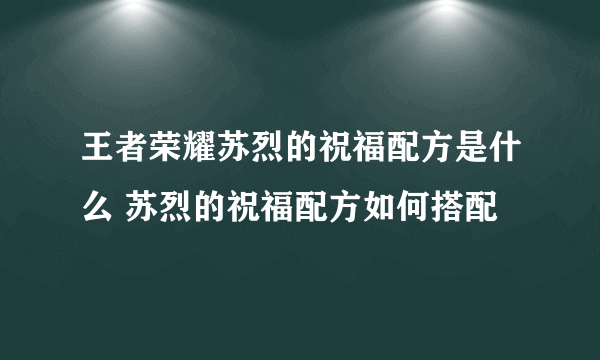 王者荣耀苏烈的祝福配方是什么 苏烈的祝福配方如何搭配