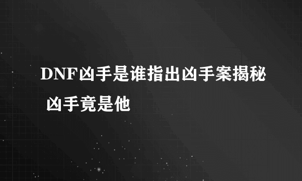 DNF凶手是谁指出凶手案揭秘 凶手竟是他