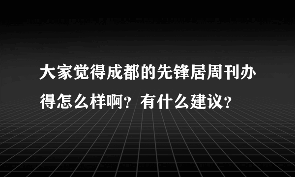 大家觉得成都的先锋居周刊办得怎么样啊？有什么建议？