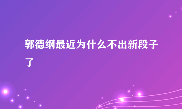 郭德纲最近为什么不出新段子了