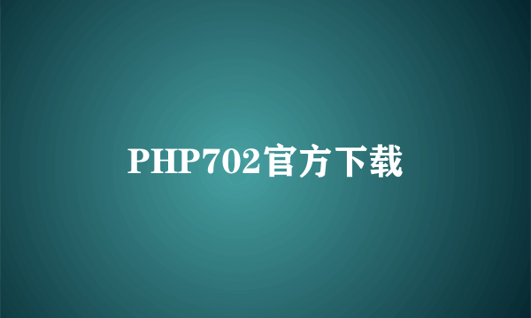 PHP702官方下载