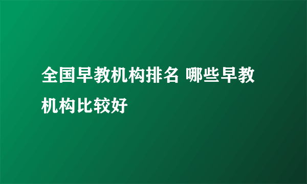 全国早教机构排名 哪些早教机构比较好