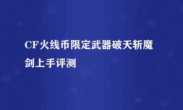 CF火线币限定武器破天斩魔剑上手评测