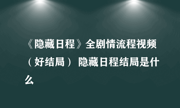 《隐藏日程》全剧情流程视频（好结局） 隐藏日程结局是什么