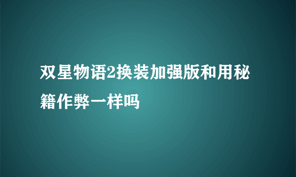 双星物语2换装加强版和用秘籍作弊一样吗