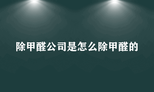 除甲醛公司是怎么除甲醛的