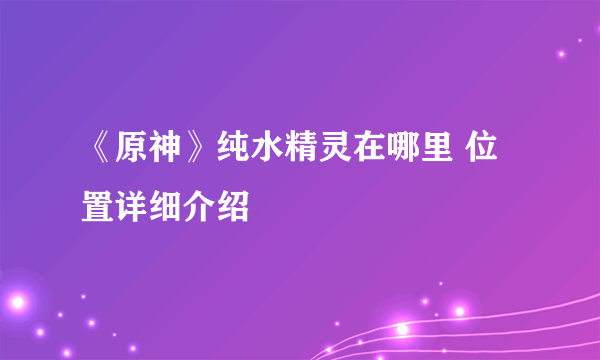 《原神》纯水精灵在哪里 位置详细介绍