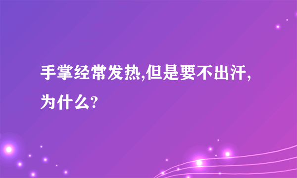 手掌经常发热,但是要不出汗,为什么?