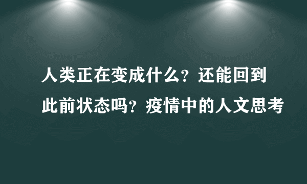 人类正在变成什么？还能回到此前状态吗？疫情中的人文思考