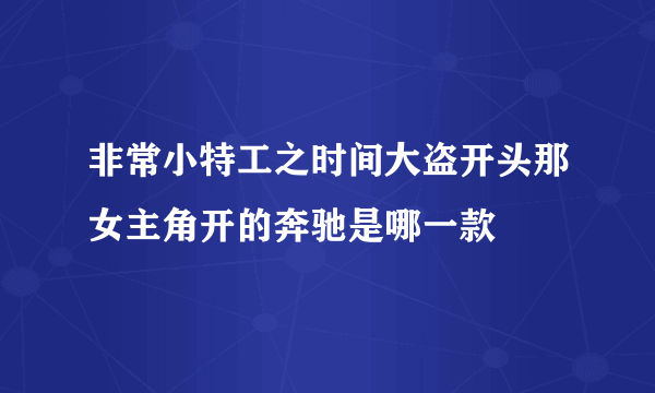 非常小特工之时间大盗开头那女主角开的奔驰是哪一款