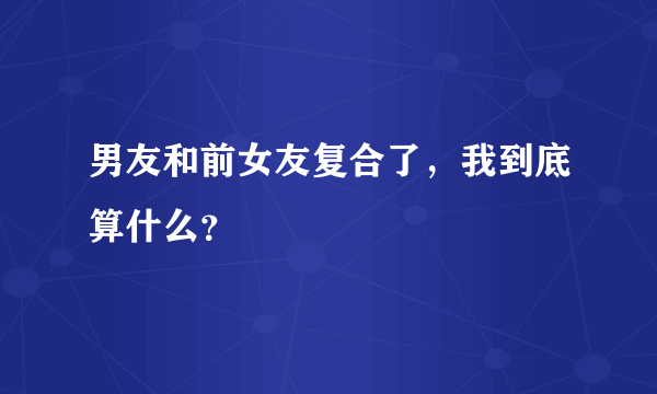 男友和前女友复合了，我到底算什么？