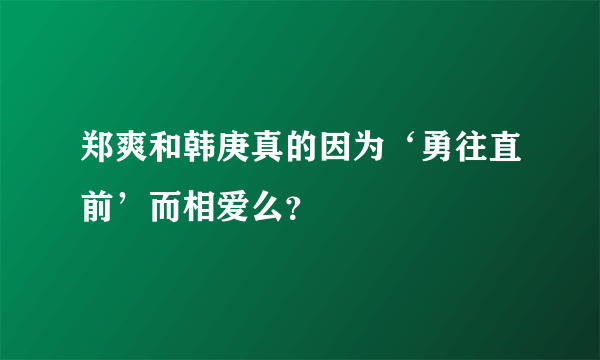 郑爽和韩庚真的因为‘勇往直前’而相爱么？