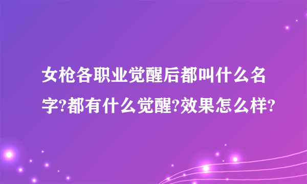 女枪各职业觉醒后都叫什么名字?都有什么觉醒?效果怎么样?