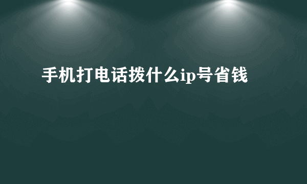 手机打电话拨什么ip号省钱